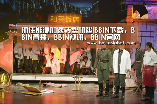 抓住能源加速转型机遇|BBIN下载,BBIN直播,BBIN视讯,BBIN官网(图3) BBIN下载,BBIN直播,BBIN视讯,BBIN官网