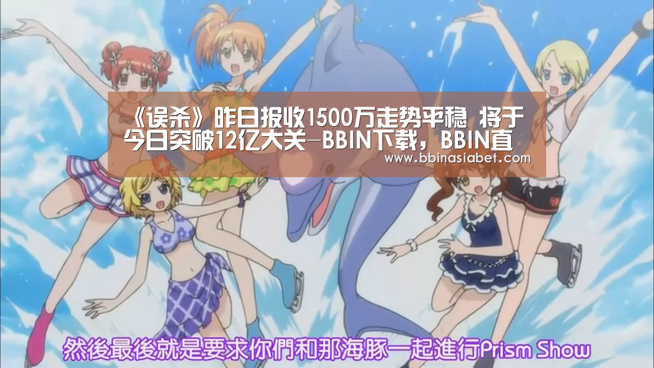 《误杀》昨日报收1500万走势平稳 将于今日突破12亿大关-BBIN下载,BBIN直播,BBIN视讯,BBIN官网(图1) BBIN下载,BBIN直播,BBIN视讯,BBIN官网