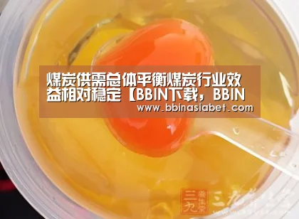 煤炭供需总体平衡煤炭行业效益相对稳定【BBIN下载,BBIN直播,BBIN视讯,BBIN官网】(图3) BBIN下载,BBIN直播,BBIN视讯,BBIN官网