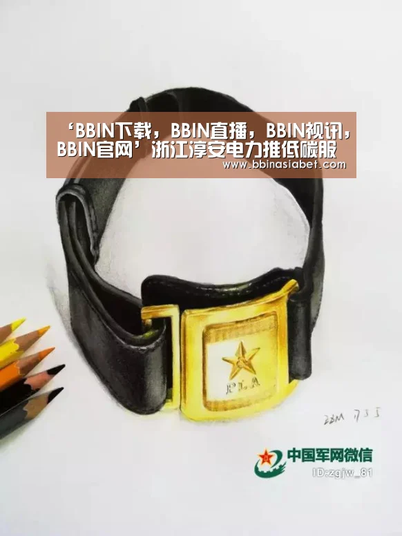 ‘BBIN下载,BBIN直播,BBIN视讯,BBIN官网’浙江淳安电力推低碳服务(图1) BBIN下载,BBIN直播,BBIN视讯,BBIN官网