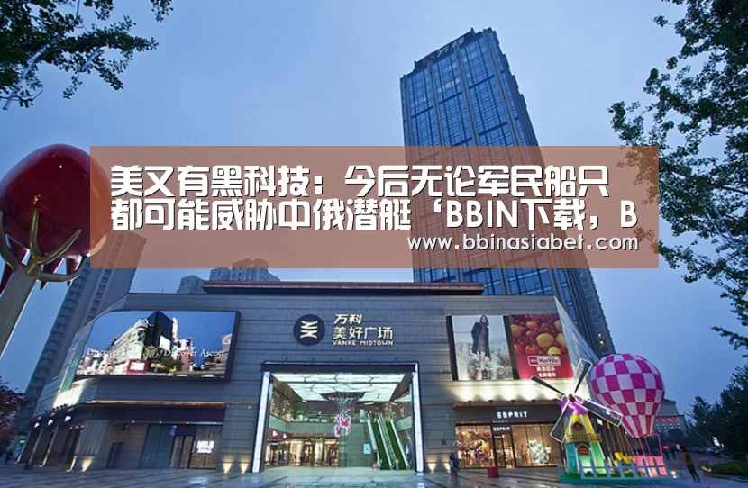 美又有黑科技:今后无论军民船只都可能威胁中俄潜艇‘BBIN下载,BBIN直播,BBIN视讯,BBIN官网’(图3) BBIN下载,BBIN直播,BBIN视讯,BBIN官网
